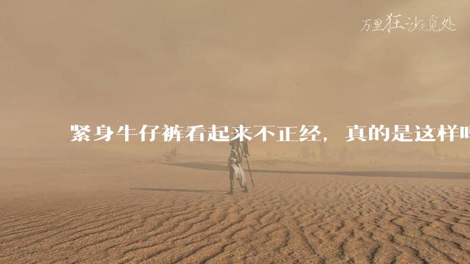 紧身牛仔裤看起来不正经，真的是这样吗？