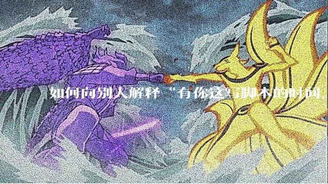 如何向别人解释“有你这写脚本的时间,我早就一个一个做完了”?